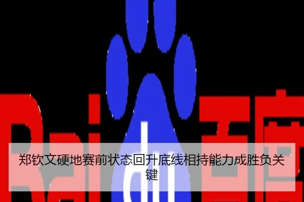 郑钦文硬地赛前状态回升底线相持能力成胜负关键