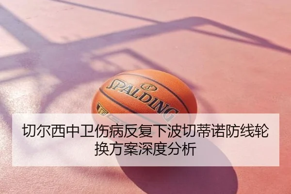 切尔西中卫伤病反复下波切蒂诺防线轮换方案深度分析